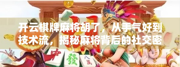 开云棋牌麻将胡了，从手气好到技术流，揭秘麻将背后的社交密码与心理博弈