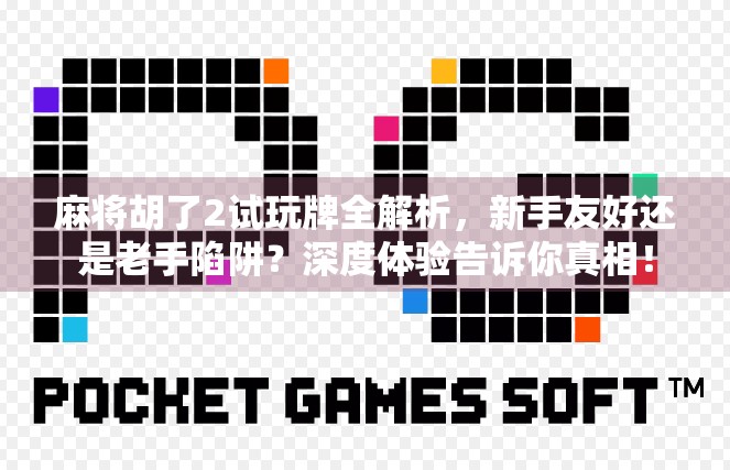 麻将胡了2试玩牌全解析,新手友好还是老手陷阱?深度体验告诉你真相!