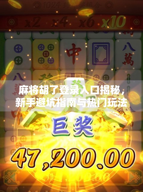 麻将胡了登录入口揭秘，新手避坑指南与热门玩法全解析！