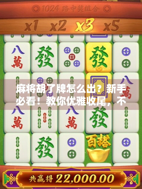 麻将胡了牌怎么出？新手必看！教你优雅收尾，不丢分、不尴尬！