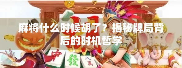 麻将什么时候胡了？揭秘牌局背后的时机哲学