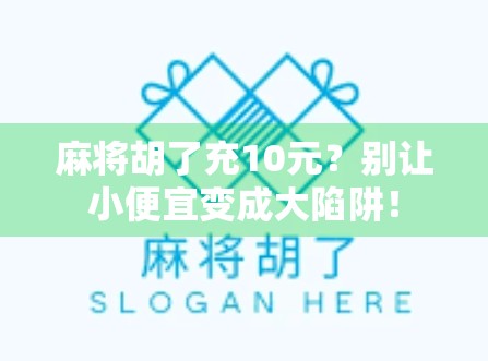麻将胡了充10元？别让小便宜变成大陷阱！