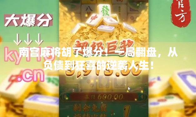 南宫麻将胡了爆分！一局翻盘，从负债到狂喜的逆袭人生！