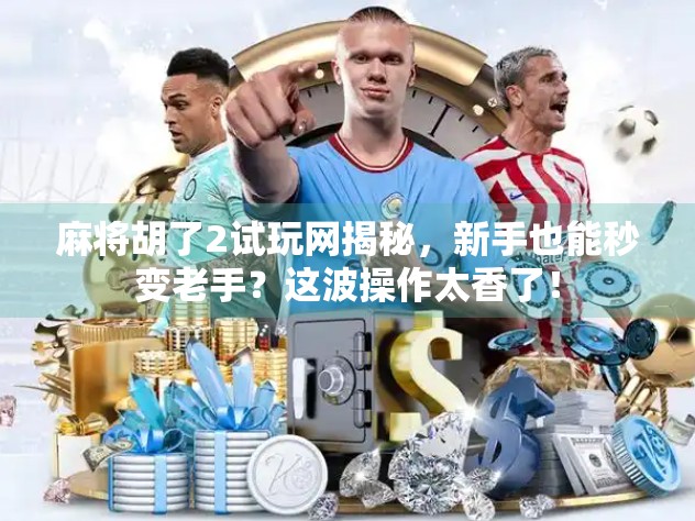 麻将胡了2试玩网揭秘，新手也能秒变老手？这波操作太香了！