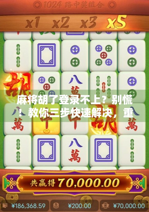 麻将胡了登录不上？别慌！教你三步快速解决，重回牌桌不掉队！
