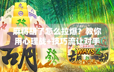 麻将胡了怎么拉爆？教你用心理战+技巧流让对手心态崩盘！
