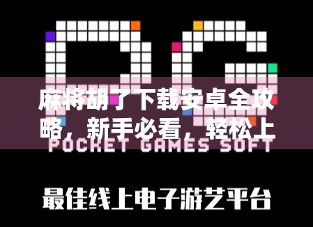 麻将胡了下载安卓全攻略，新手必看，轻松上手不踩坑！