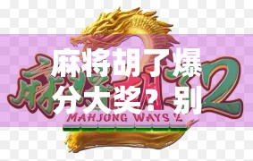 麻将胡了爆分大奖?别让快乐变成陷阱!