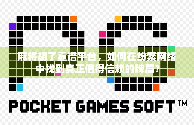 麻将胡了靠谱平台，如何在纷繁网络中找到真正值得信赖的牌局？