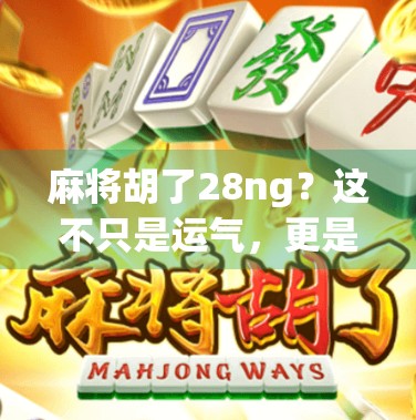 麻将胡了28ng？这不只是运气，更是隐藏在数字背后的玄机！