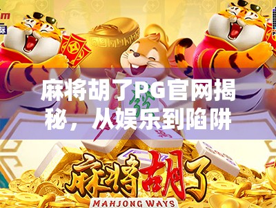 麻将胡了PG官网揭秘，从娱乐到陷阱，你真的了解这个虚拟牌桌吗？