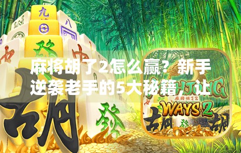 麻将胡了2怎么赢？新手逆袭老手的5大秘籍，让你从菜鸟变高手！