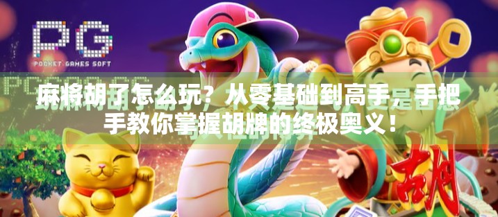 麻将胡了怎么玩?从零基础到高手,手把手教你掌握胡牌的终极奥义!