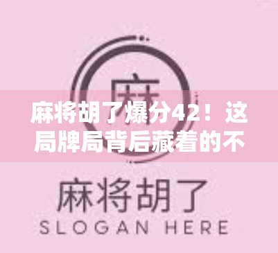 麻将胡了爆分42！这局牌局背后藏着的不只是运气，还有这些你忽略的心理战和策略细节！