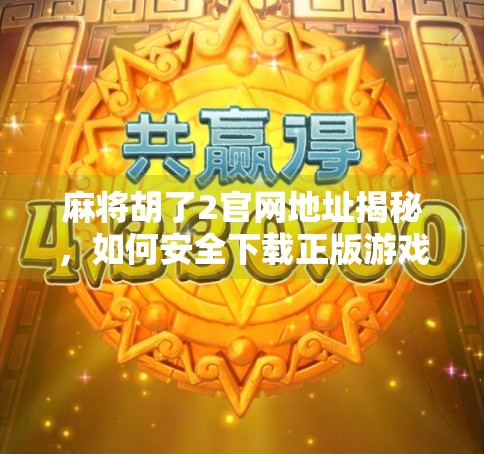 麻将胡了2官网地址揭秘，如何安全下载正版游戏？别再被骗了！