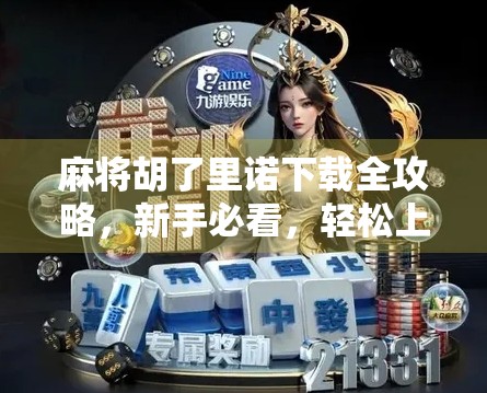 麻将胡了里诺下载全攻略，新手必看，轻松上手不踩坑！