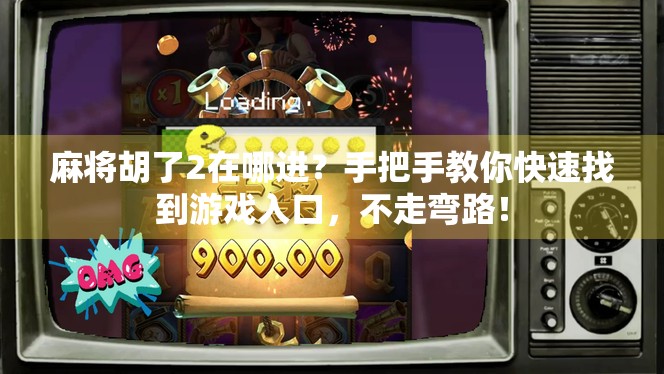 麻将胡了2在哪进？手把手教你快速找到游戏入口，不走弯路！