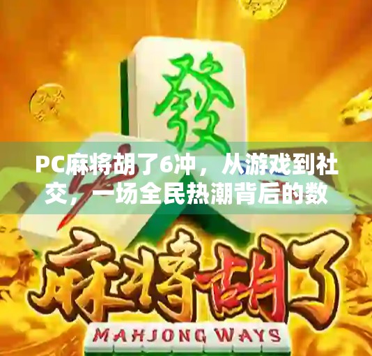 PC麻将胡了6冲,从游戏到社交,一场全民热潮背后的数字狂欢 PC麻将胡了6冲,从游戏到社交,一场全民热潮背后的数字狂欢