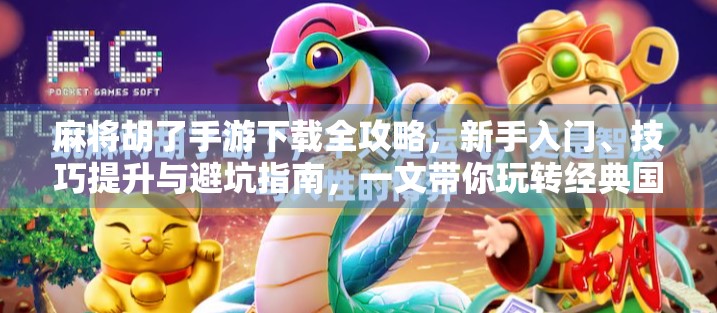 麻将胡了手游下载全攻略，新手入门、技巧提升与避坑指南，一文带你玩转经典国粹！