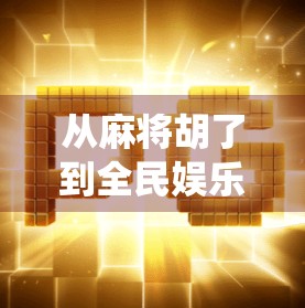 从麻将胡了到全民娱乐新风口，网络游戏如何重塑传统棋牌文化？
