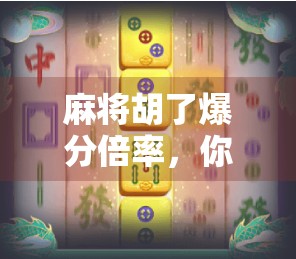 麻将胡了爆分倍率，你真的懂这背后的游戏逻辑吗？