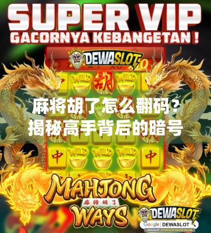 麻将胡了怎么翻码？揭秘高手背后的暗号系统与实战技巧！