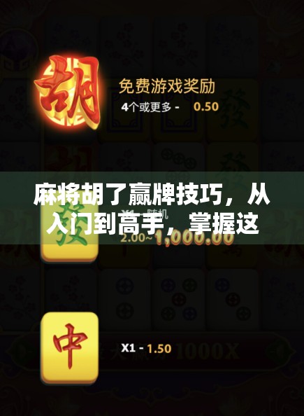 麻将胡了赢牌技巧，从入门到高手，掌握这5个核心策略让你每局都稳赢！