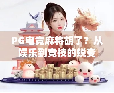 PG电竞麻将胡了？从娱乐到竞技的蜕变，我们究竟在玩什么？
