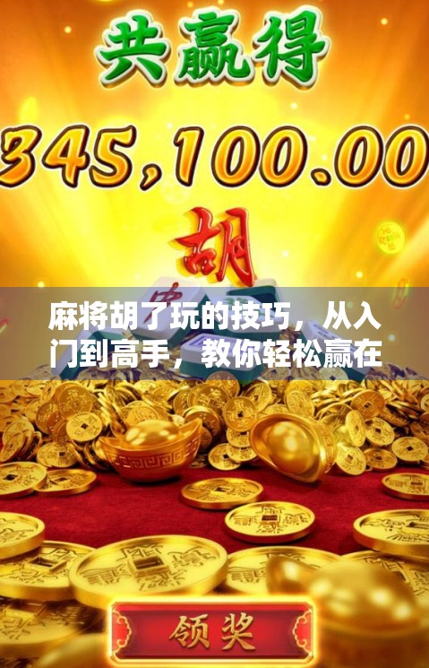 麻将胡了玩的技巧，从入门到高手，教你轻松赢在牌桌上！