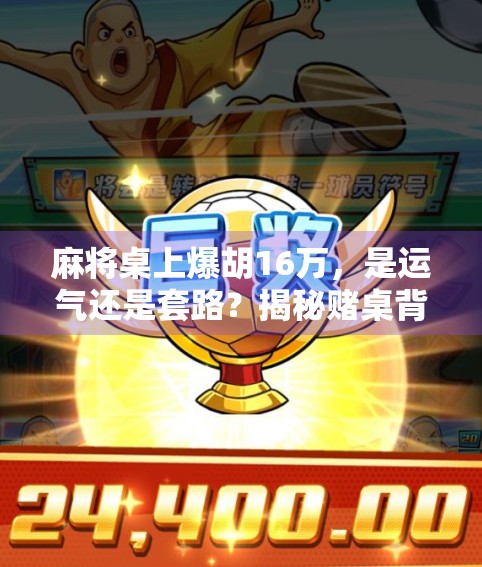 麻将桌上爆胡16万,是运气还是套路?揭秘赌桌背后的真相!