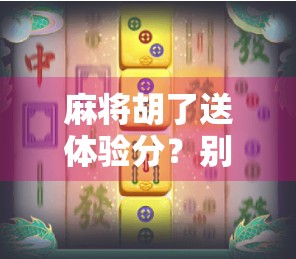 麻将胡了送体验分?别被免费套路了!新手必看避坑指南!