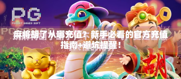 麻将胡了从哪充值?新手必看的官方充值指南+避坑提醒! 麻将胡了从哪充值?新手必看的官方充值指南+避坑提醒!