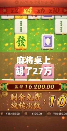 麻将桌上胡了27万,是运气还是陷阱?真实故事揭开赌桌背后的真相