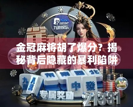 金冠麻将胡了爆分？揭秘背后隐藏的暴利陷阱与玩家避坑指南！