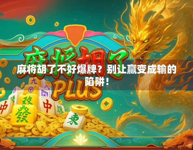 麻将胡了不好爆牌？别让赢变成输的陷阱！