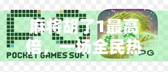 麻将胡了1最高倍，一场全民热捧的赢钱游戏背后，藏着多少你不知道的真相？