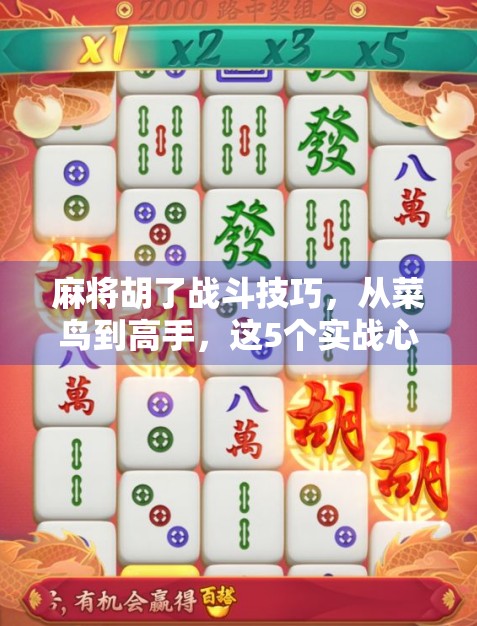 麻将胡了战斗技巧，从菜鸟到高手，这5个实战心法让你赢在牌桌上！