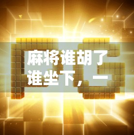 麻将谁胡了谁坐下,一场关于输赢与人性的博弈