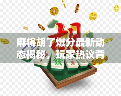 麻将胡了爆分最新动态揭秘，玩家热议背后藏着哪些隐藏规则？