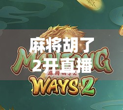 麻将胡了2开直播,一场全民狂欢的牌桌盛宴正在上演!