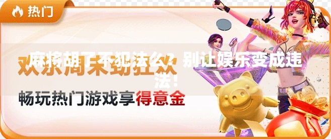 麻将胡了不犯法么？别让娱乐变成违法！