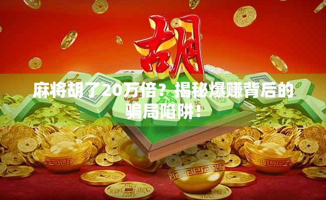 麻将胡了20万倍？揭秘爆赚背后的骗局陷阱！