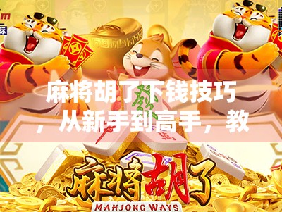 麻将胡了下钱技巧，从新手到高手，教你如何稳赢不输！