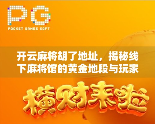 开云麻将胡了地址,揭秘线下麻将馆的黄金地段与玩家背后的社交密码