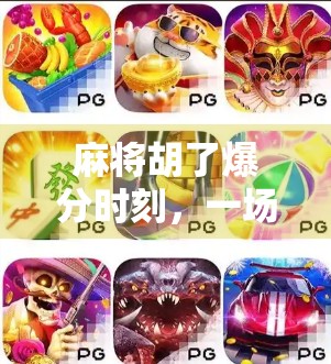 麻将胡了爆分时刻,一场心理与策略的巅峰对决,你敢不敢赌这一把?