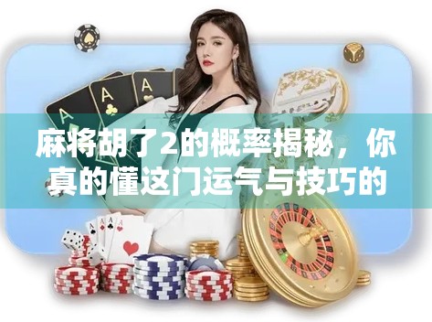 麻将胡了2的概率揭秘,你真的懂这门运气与技巧的博弈艺术吗? 麻将胡了2的概率揭秘,你真的懂这门运气与技巧的博弈艺术吗?