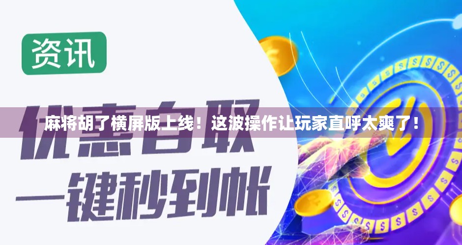 麻将胡了横屏版上线！这波操作让玩家直呼太爽了！