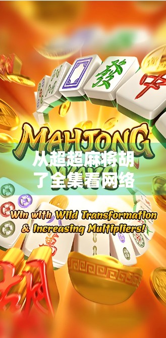 从超超麻将胡了全集看网络时代的草根文化崛起与情感共鸣