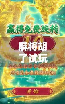 麻将胡了试玩版本上线！新手也能秒变老手，这波福利你真的不能错过！