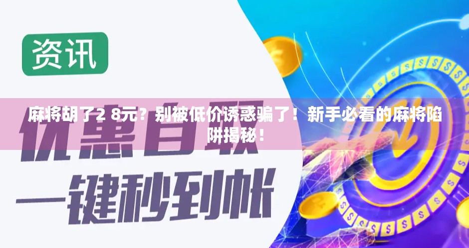 麻将胡了2 8元？别被低价诱惑骗了！新手必看的麻将陷阱揭秘！